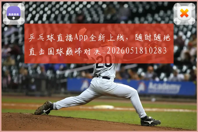 乒乓球直播App全新上线,随时随地直击国球巅峰对决_20260518102834