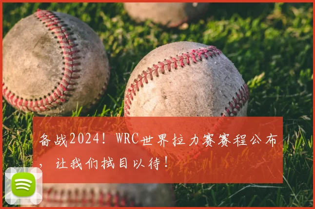 备战2024!WRC世界拉力赛赛程公布,让我们拭目以待!